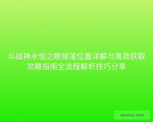 斗战神永恒之眼掉落位置详解与高效获取攻略指南全流程解析技巧分享